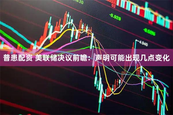 普患配资 美联储决议前瞻：声明可能出现几点变化