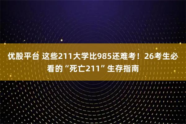 优股平台 这些211大学比985还难考！26考生必看的“死亡211”生存指南