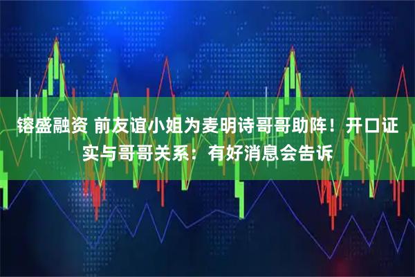 镕盛融资 前友谊小姐为麦明诗哥哥助阵！开口证实与哥哥关系：有好消息会告诉