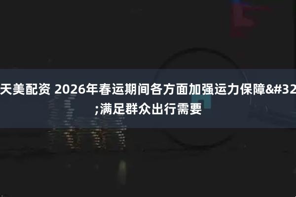 天美配资 2026年春运期间各方面加强运力保障 满足群众出行需要