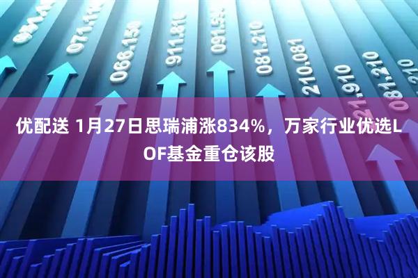 优配送 1月27日思瑞浦涨834%，万家行业优选LOF基金重仓该股