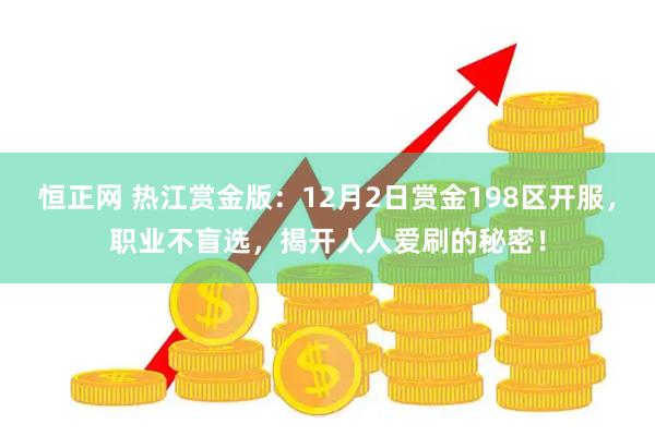 恒正网 热江赏金版：12月2日赏金198区开服，职业不盲选，揭开人人爱刷的秘密！